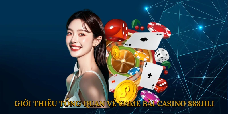 Giới thiệu tổng quan về game bài casino 888JILI