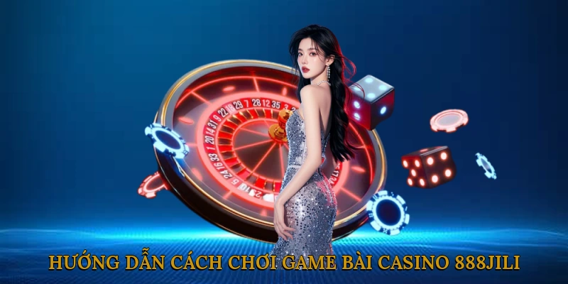 Hướng dẫn cách chơi game bài casino 888JILI chi tiết