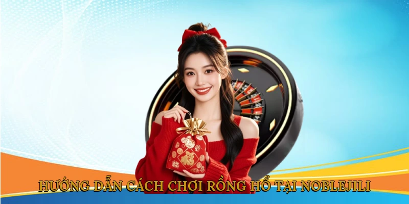 Hướng dẫn cách chơi Rồng Hổ tại NOBLEJILI chi tiết nhất