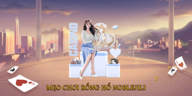 Mẹo chơi Rồng Hổ NOBLEJILI giúp nâng cao tỷ lệ thắng