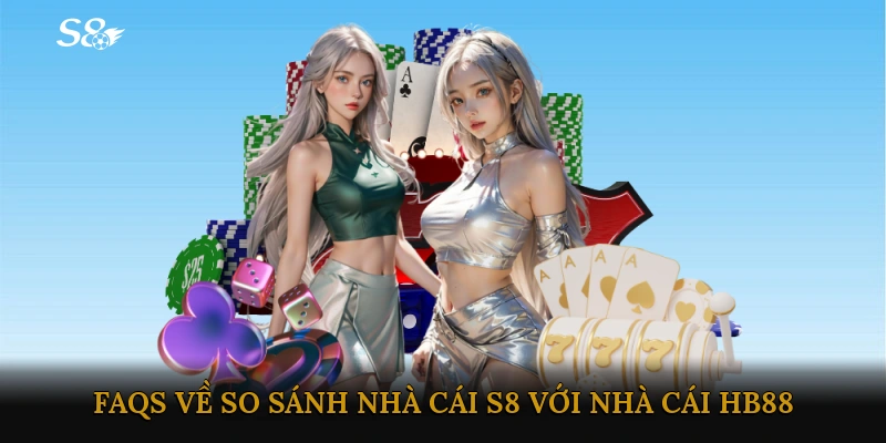 FAQs về So sánh nhà cái S8 với nhà cái HB88